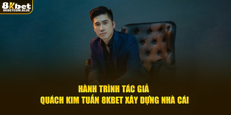 Hành trình tác giả Quách Kim Tuấn 8KBET xây dựng nhà cái