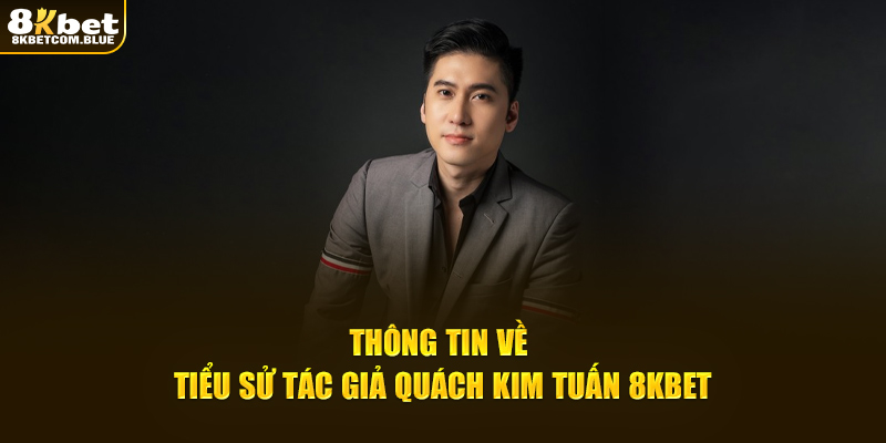 Thông tin về tiểu sử  tác giả Quách Kim Tuấn 8KBET