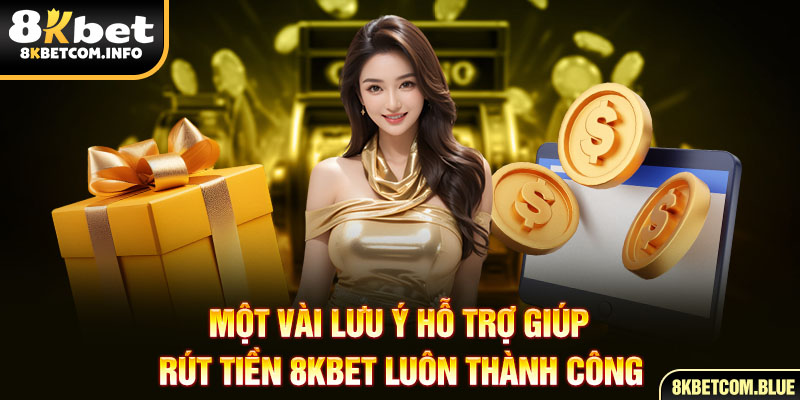 Một vài lưu ý hỗ trợ giúp rút tiền 8KBET luôn thành công 