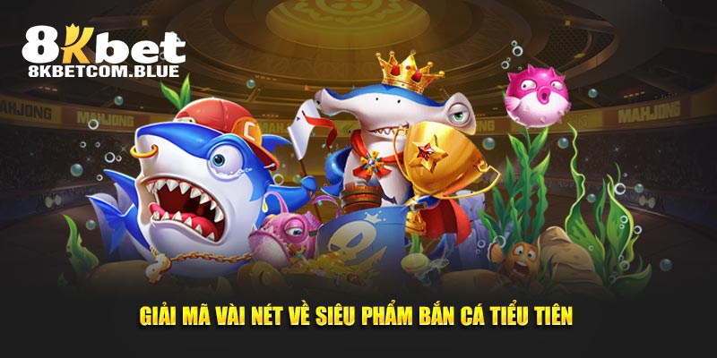 Giải mã vài nét về siêu phẩm bắn cá tiểu tiên 
