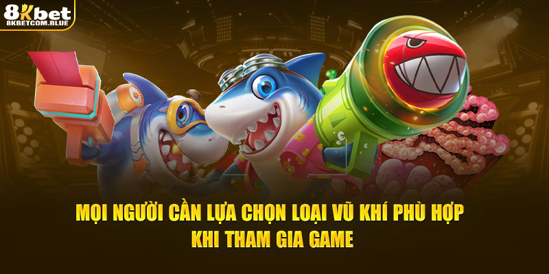 Mọi người cần lựa chọn loại vũ khí phù hợp khi tham gia game